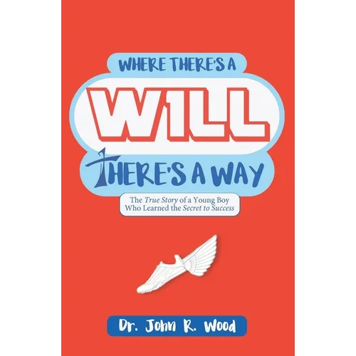 Where There is a Will There is a Way: The True Story of a Young Boy who Learned the Secret to Success