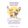 Parenting Siblings Without Rivalry: Prevent and Solve (New Baby, School Age, Twin, ...) Sibling Rivalry. The Practical Guide to Raising Best Buddies a