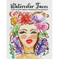 Watercolor Faces - Learn to Paint Vibrant, Expressive & Fun Portraits: A Step-by-Step Guide for Beginners and More Experienced Artists