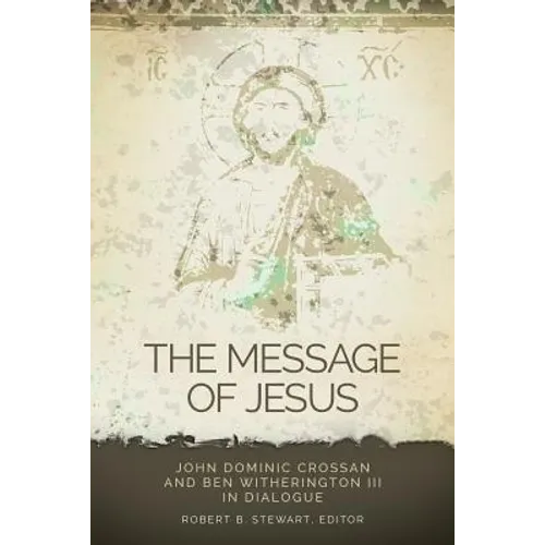 Message of Jesus: John Dominic Crossan and Ben Witherington III in Dialogue