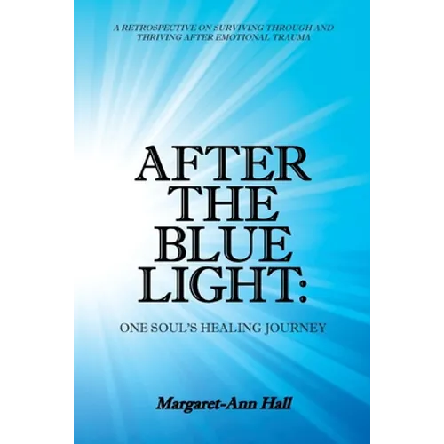 After the Blue Light: One Soul's Healing Journey: A Retrospective on Surviving Through and Thriving After Emotional Trauma