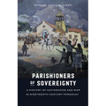 Parishioners of Sovereignty: A History of Nationhood and War in Nineteenth-Century Paraguay