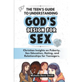 The Teen's Guide to Understanding God's Design for Sex: Christian Insights on Puberty, Sex Education, Dating, and Relationships for Teenagers.