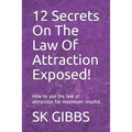 12 Secrets On The Law Of Attraction Exposed!: How to use the law of attraction for maximum results!