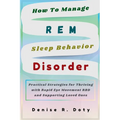 How To Manage REM Sleep Behavior Disorder: Practical Strategies for Thriving with Rapid Eye Movement RBD and Supporting Loved Ones