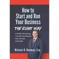 How to Start and Run Your Business The Right Way: A Guide to Protecting You and Your Business from Lawsuits and Audits