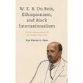 W. E. B. Du Bois, Ethiopianism, and Black Internationalism: A New Interpretation of the Global Color Line