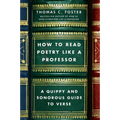 How to Read Poetry Like a Professor: A Quippy and Sonorous Guide to Verse