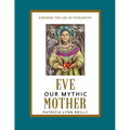 Eve, Our Mythic Mother: Exposing the Lies of Patriarchy