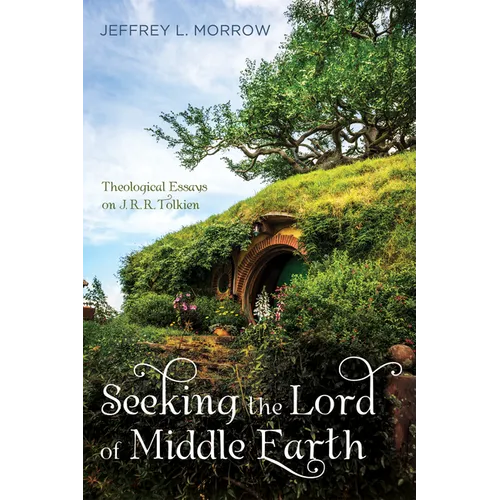Seeking the Lord of Middle Earth: Theological Essays on J. R. R. Tolkien