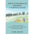 Adult Children of Divorce: A Survival Guide: A path to healing for adult-children recovering from their parents' divorce.
