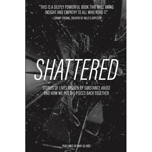 Shattered: Stories of Lives Broken by Substance Abuse and How We Put the Pieces Back Together