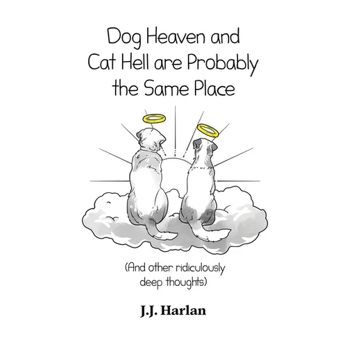 Dog Heaven and Cat Hell Are Probably the Same Place: And other ridiculously deep thoughts