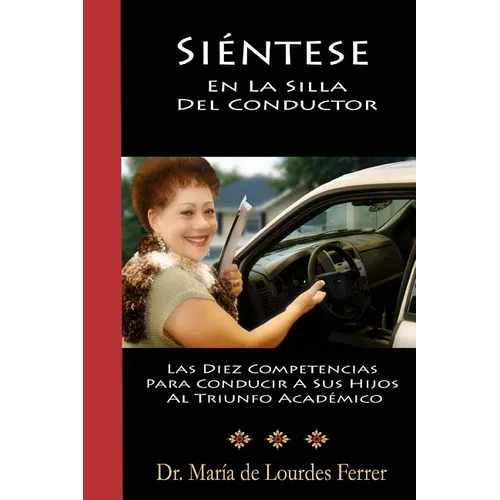 Sientese En La Silla Del Conductor: Las Diez Competencias Para Conducir A Sus Hijos Al Triunfo Académico