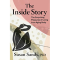 The Inside Story: The Surprising Pleasures of Living in an Aging Body