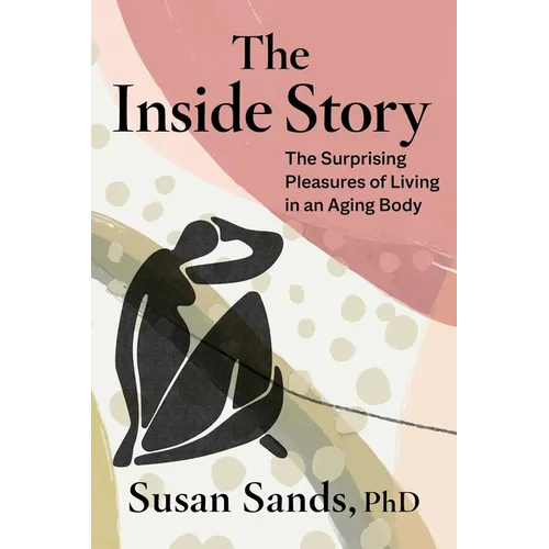 The Inside Story: The Surprising Pleasures of Living in an Aging Body