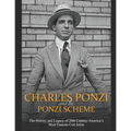 Charles Ponzi and the Ponzi Scheme: The History and Legacy of 20th Century America's Most Famous Con Artist