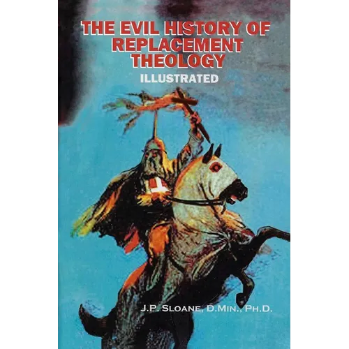 The Evil History of Replacement Theology: An Illustrated History of the Church's Dark and Shameful Treatment of the Jews