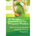 35 Recipes Guaranteed For Pregnant Women: How To Keep Healthy Nutrition During Pregnancy: What Is The Best Food To Eat When You Are Pregnant?