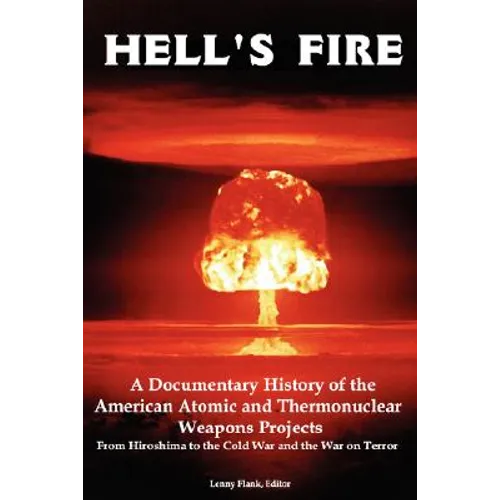 Hell's Fire: A Documentary History of the American Atomic and Thermonuclear Weapons Projects, from Hiroshima to the Cold War and Th