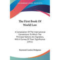 The First Book Of World Law: A Compilation Of The International Conventions To Which The Principal Nations Are Signatory, With A Survey Of Their Signi