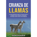 Crianza de llamas: La guía definitiva para la conservación y cuidado de las llamas, incluyendo consejos sobre cómo criar alpacas