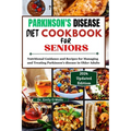 PARKINSON'S DISEASE Diet Cookbook FOR SENIORS: Nutritional Guidance and Recipes for Managing and Treating Parkinson's disease in Older Adults