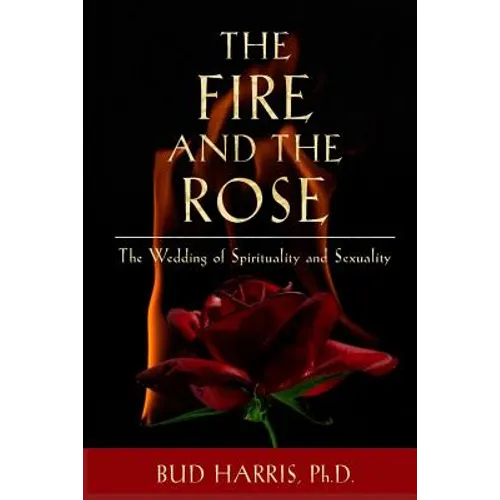 The Fire and the Rose: The Wedding of Spirituality and Sexuality [Paperback]