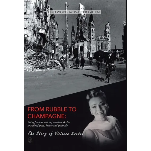 From Rubble To Champagne: Rising from the ashes of war-torn Berlin to a life of grace, beauty and gratitude