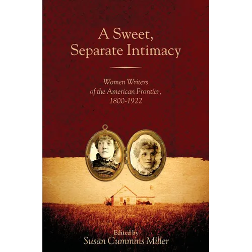 A Sweet, Separate Intimacy: Women Writers of the American Frontier, 1800-1922