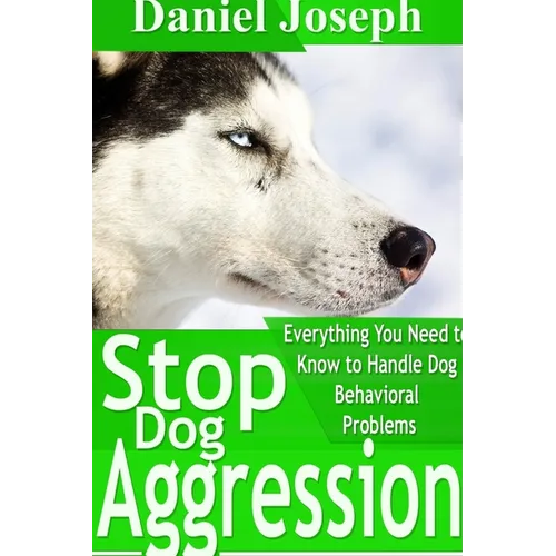 Stop Dog Aggression: Everything You Need to Know to Handle Dog Behavioral Problems