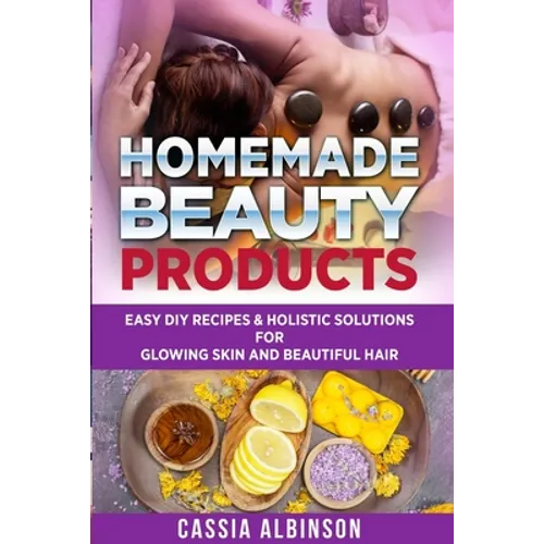 Homemade Beauty Products: Easy DIY Recipes & Holistic Solutions for Glowing Skin and Beautiful Hair