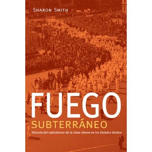 Fuego Subterráneo: Historia del Radicalismo de la Clase Obrera En Los Estados Unidos