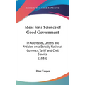 Ideas for a Science of Good Government: In Addresses, Letters and Articles on a Strictly National Currency, Tariff and Civil Service (1883)