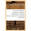 Nouveau Traité Des Sensations. Origine, Attributions Et But Des Diverses Espèces de Sensations: Dans La Vie Générale