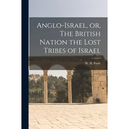 Anglo-Israel, or, The British Nation the Lost Tribes of Israel [microform]