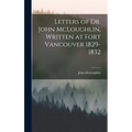 Letters of Dr. John McLoughlin, Written at Fort Vancouver 1829-1832