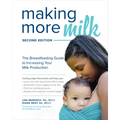 Making More Milk: The Breastfeeding Guide to Increasing Your Milk Production, Second Edition