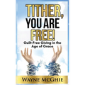 Tither, You Are Free!: Guilt-Free Giving in the Age of Grace