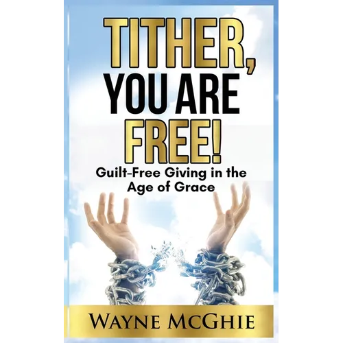 Tither, You Are Free!: Guilt-Free Giving in the Age of Grace