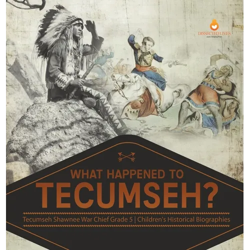 What Happened to Tecumseh? Tecumseh Shawnee War Chief Grade 5 Children's Historical Biographies