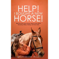 Help! I Bought a New Horse!: What First Time Horse Owners Need to Know About Grooming, Riding, Training, and Horse Care