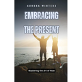 Embracing the Present: Mastering the Art of Now