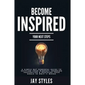 Become Inspired: Your Next Steps: A Simple but Powerful Guide to Shifting Your Mindset, Sparking Inspiration, and Reaching your Goals in Only 11 Weeks