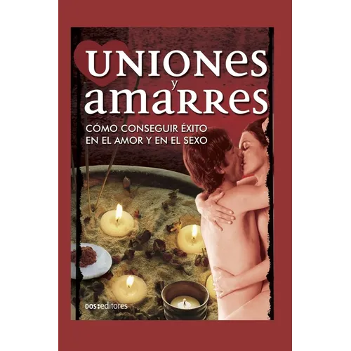Uniones Y Amarres: cómo conseguir éxito en el amor y en el sexo