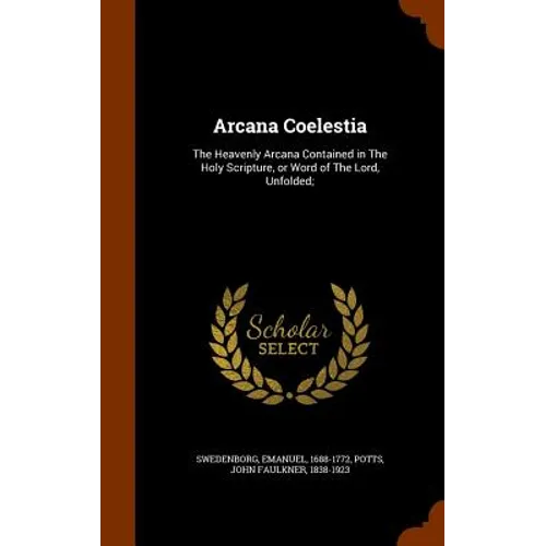Arcana Coelestia: The Heavenly Arcana Contained in The Holy Scripture, or Word of The Lord, Unfolded;