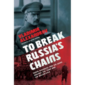To Break Russia's Chains: Boris Savinkov and His Wars Against the Tsar and the Bolsheviks