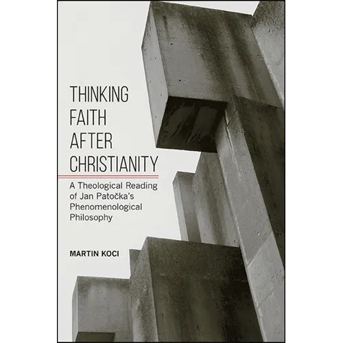 Thinking Faith after Christianity: A Theological Reading of Jan Patočka's Phenomenological Philosophy