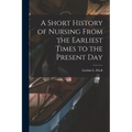 A Short History of Nursing From the Earliest Times to the Present Day