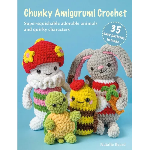 Chunky Amigurumi Crochet: 35 Easy Patterns to Make: Super-Squishable Adorable Animals and Quirky Characters